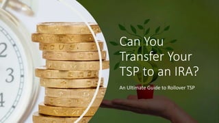 Can You
Transfer Your
TSP to an IRA?
An Ultimate Guide to Rollover TSP
 