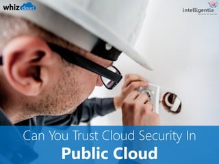 Can You Trust Cloud Security In
Public Cloud
 