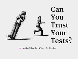 Can
You
Trust
Your
Tests?
2015 Vaidas Pilkauskas & Tadas Ščerbinskas
 