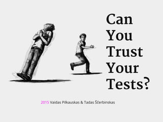 Can
You
Trust
Your
Tests?
2015 Vaidas Pilkauskas & Tadas Ščerbinskas
 