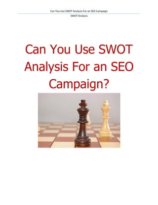 Can You Use SWOT Analysis For an SEO Campaign
                   SWOT Analysis




Can You Use SWOT
Analysis For an SEO
    Campaign?
 