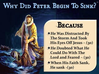 15




     Because
He Was Distracted By
 The Storm And Took
 His Eyes Off Jesus – (30)
He Doubted What He
 Could Do With The
 Lord and Feared – (30)
When His Faith Sank,
 He sank -(30)
 