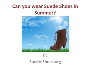 Can you wear Suede Shoes in
         Summer?




             By
       Suede-Shoes.org
 
