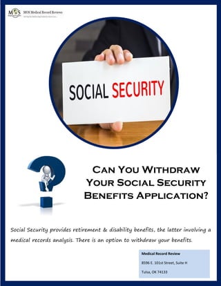 Can You Withdraw
Your Social Security
Benefits Application?
Social Security provides retirement & disability benefits, the latter involving a
medical records analysis. There is an option to withdraw your benefits.
Medical Record Review
8596 E. 101st Street, Suite H
Tulsa, OK 74133
 