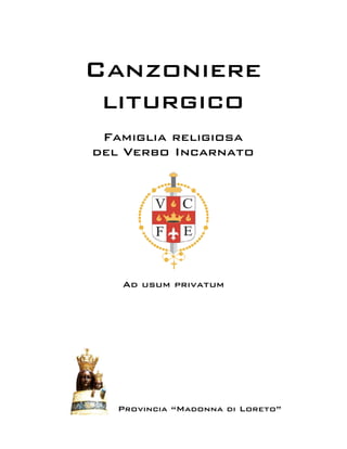 Canzoniere
liturgico
Provincia “Madonna di Loreto”
CANZONIERE
Famiglia religiosa
del Verbo Incarnato
Ad usum privatum
 