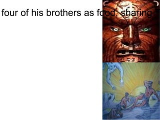 After the battle between the six sons, Tu-matauenga ate four of his brothers as food, sharing Tawhiri-ma-tea, the father of winds and storms. 