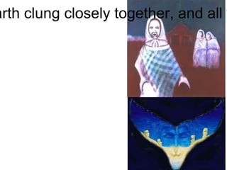 "In those days, Heaven and Earth clung closely together, and all was darkness." 