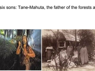"Rangi and papa had six sons: Tane-Mahuta, the father of the forests and their inhabitants". 