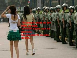 Tô sempre atrás de um
rabo de saia,
Também adoro cair na
gandaia,
Eu sou assim, eu sou
assim...
 