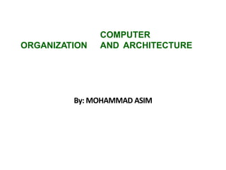 COMPUTER
ORGANIZATION AND ARCHITECTURE
By: MOHAMMAD ASIM
 
