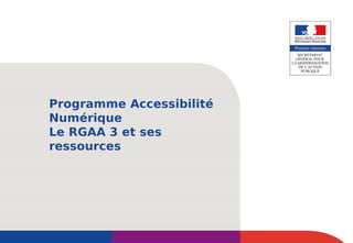Programme Accessibilité
Numérique
Le RGAA 3 et ses
ressources
 