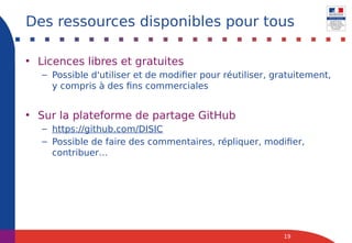 • Licences libres et gratuites
– Possible d'utiliser et de modifier pour réutiliser, gratuitement,
y compris à des fins commerciales
• Sur la plateforme de partage GitHub
– https://github.com/DISIC
– Possible de faire des commentaires, répliquer, modifier,
contribuer…
19
Des ressources disponibles pour tous
 