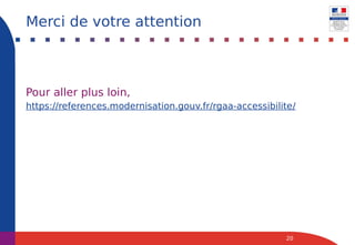Pour aller plus loin,
https://references.modernisation.gouv.fr/rgaa-accessibilite/
20
Merci de votre attention
 