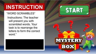 INSTRUCTION
S
“WORD SCRAMBLES”
Instructions: The teacher
will present you with
scrambled words. Your
task is to rearrange the
letters to form the correct
word.”
 