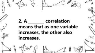 2. A ________ correlation
means that as one variable
increases, the other also
increases.
 