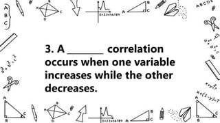 3. A ________ correlation
occurs when one variable
increases while the other
decreases.
 