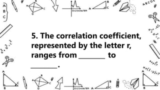 5. The correlation coefficient,
represented by the letter r,
ranges from ________ to
________.
 