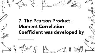 7. The Pearson Product-
Moment Correlation
Coefficient was developed by
________.
 
