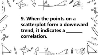 9. When the points on a
scatterplot form a downward
trend, it indicates a ________
correlation.
 