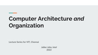 Computer Architecture and
Organization
Lecture Series for VIT, Chennai
Jaiber John, Intel
2022
 