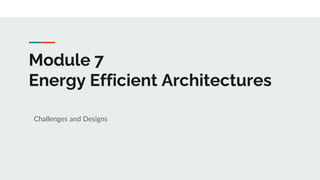 Module 7
Energy Efficient Architectures
Challenges and Designs
 