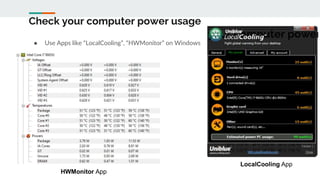 Check your computer power usage
● Use Apps like “LocalCooling”, “HWMonitor” on Windows
HWMonitor App
LocalCooling App
 