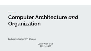 Computer Architecture and
Organization
Lecture Series for VIT, Chennai
Jaiber John, Intel
2022 - 2023
 