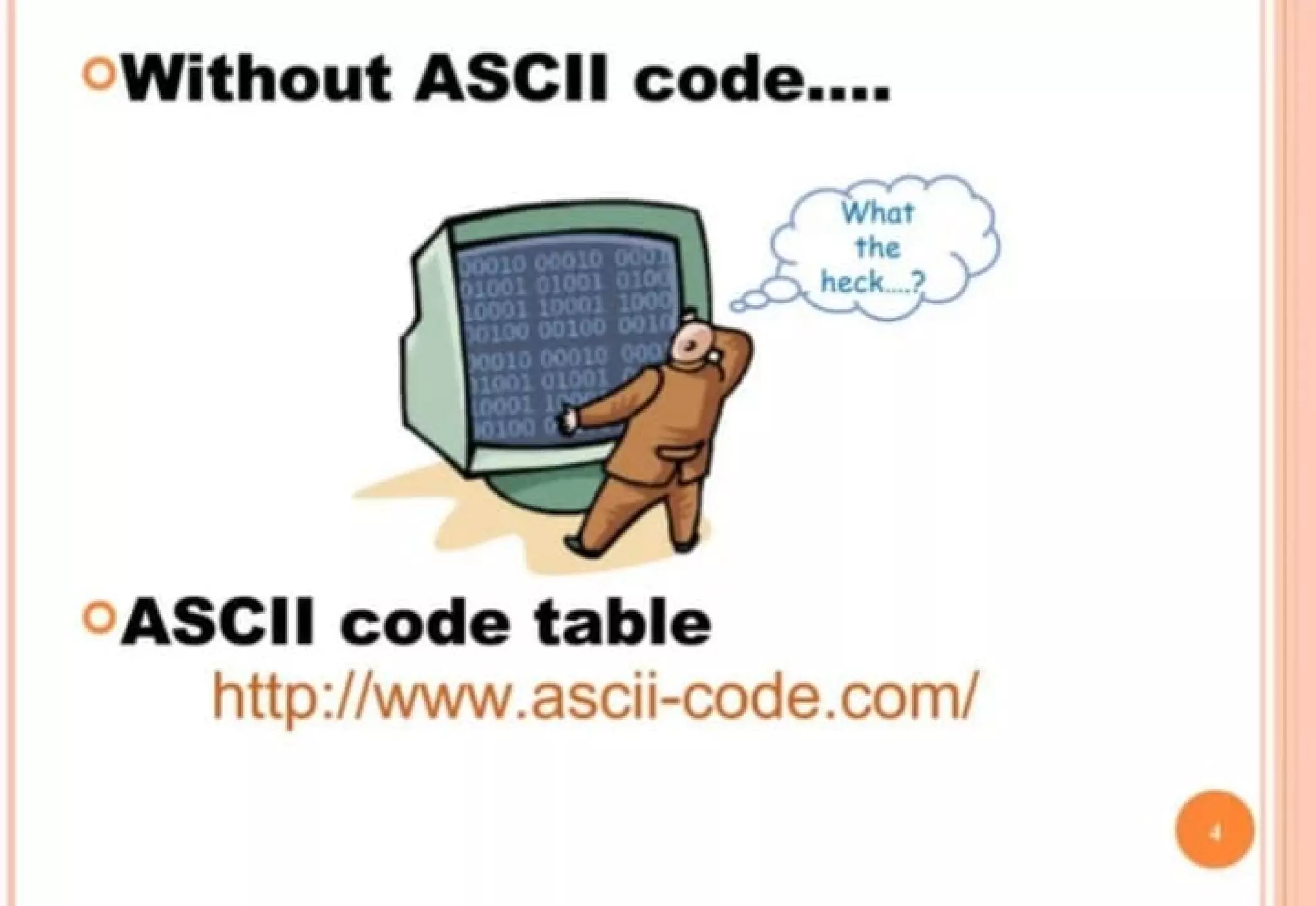 OWithout ASCII code....
. . . . . 1 -
, : .. I · .•
.· .~ -
~
I
What
the
heck ..?
OASCII code table
http://www.ascii-code.com/
•
 