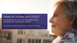 Restez au courant avec l’OOSC!
Des nouvelles et des mises à jour importantes, livrées
directement dans votre boîte de réception
https://www.condoauthorityontario.ca/subscribe/?lang=fr
OOSC | Mobilisation et autonomisation des communautés condominiales de
l’Ontario
 