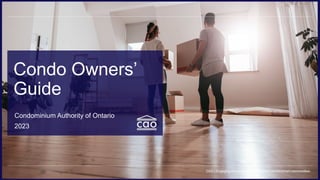 Condo Owners’
Guide
CAO | Engaging and empowering Ontario’s condominium communities
Condominium Authority of Ontario
2023
 