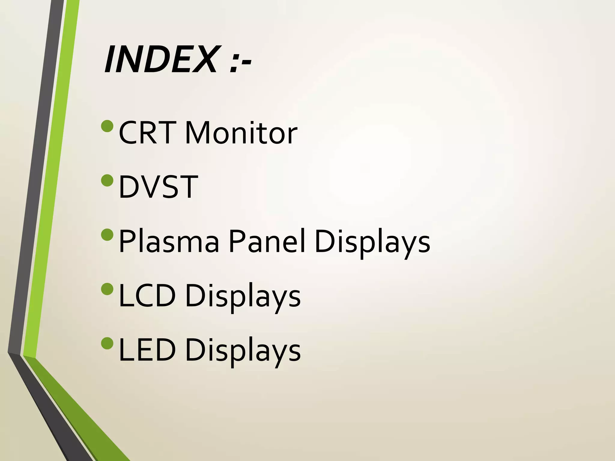 INDEX :-
•CRT Monitor
•DVST
•Plasma Panel Displays
•LCD Displays
•LED Displays
 