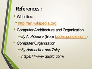 References :
• Websites:
•http://en.wikipedia.org
• ComputerArchitecture and Organization
–ByA. P.Godse (from books.google.com)
• Computer Organization
–By Hamacher andZaky
–https://www.quora.com/
 