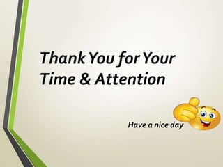 ThankYou forYour
Time & Attention
Have a nice day
 