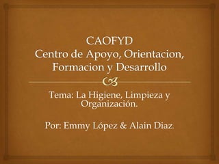 Tema: La Higiene, Limpieza y
       Organización.

Por: Emmy López & Alain Diaz.
 