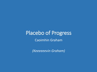 Placebo of Progress
Caoimhin Graham
(Keeeeeevin Graham)
 