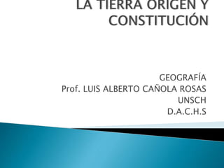 GEOGRAFÍA
Prof. LUIS ALBERTO CAÑOLA ROSAS
UNSCH
D.A.C.H.S
 