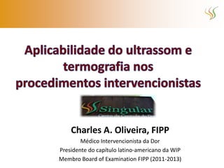 Charles A. Oliveira, FIPP
        Médico Intervencionista da Dor
Presidente do capítulo latino-americano da WIP
Membro Board of Examination FIPP (2011-2013)
 