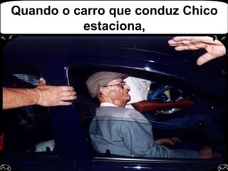 Quando o carro que conduz Chico estaciona,