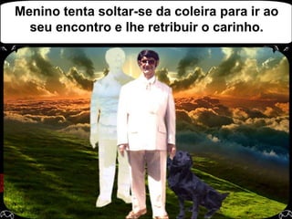 Menino tenta soltar-se da coleira para ir ao seu encontro e lhe retribuir o carinho.