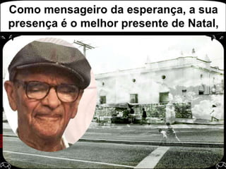 Como mensageiro da esperança, a sua presença é o melhor presente de Natal,
