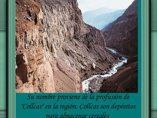 Su nombre proviene de la profusión de "Collcas" en la región. Collcas son depósitos para almacenar cereales  