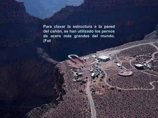 Para clavar la estructura a la pared del cañón, se han utilizado los pernos de acero más grandes del mundo. (Fot 