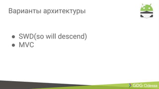 Варианты архитектуры
● SWD(so will descend)
● MVC
 