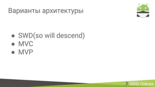 Варианты архитектуры
● SWD(so will descend)
● MVC
● MVP
 