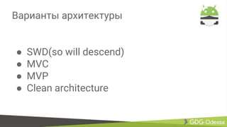 Варианты архитектуры
● SWD(so will descend)
● MVC
● MVP
● Clean architecture
 