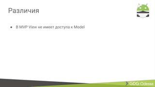 Различия
● В MVP View не имеет доступа к Model
 