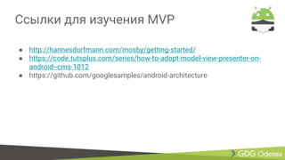 Ссылки для изучения MVP
● http://hannesdorfmann.com/mosby/getting-started/
● https://code.tutsplus.com/series/how-to-adopt-model-view-presenter-on-
android--cms-1012
● https://github.com/googlesamples/android-architecture
 