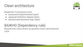 Clean architecture
Выделяют 3 основных слоя:
● внешний (implementation layer)
● средний (interface adapter layer)
● внутренний (business logic layer)
ВАЖНО (Dependency rule)
Внутренние слои ничего не должны знать про внешние
слои
 