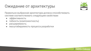 Ожидание от архитектуры
Правильно выбранная архитектура должна способствовать
системе соответствовать следующим свойствам:
● эффективность
● гибкость (компонентность)
● расширяемость
● масштабируемость процесса разработки
 
