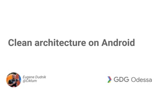 Clean architecture on Android
Eugene Dudnik
@Ciklum
 